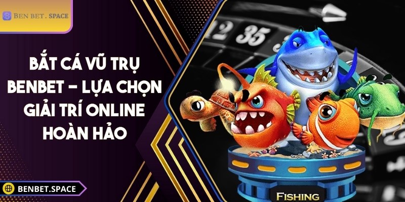 Bắt Cá Vũ Trụ BENBET - Lựa chọn giải trí online hoàn hảo 6 Bắt Cá Vũ Trụ BENBET