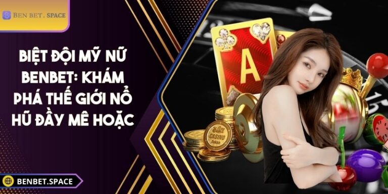 Biệt đội mỹ nữ BENBET: Khám phá thế giới nổ hũ đầy mê hoặc 6 Biệt đội mỹ nữ BENBET
