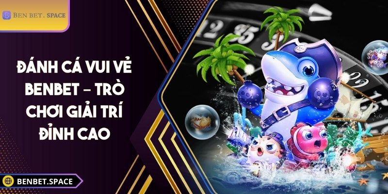 Đánh cá vui vẻ BENBET – Trò chơi giải trí đỉnh cao 3 Đánh cá vui vẻ BENBET