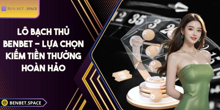 Lô bạch thủ BENBET - Lựa chọn kiếm tiền thưởng hoàn hảo 4 Lô bạch thủ BENBET