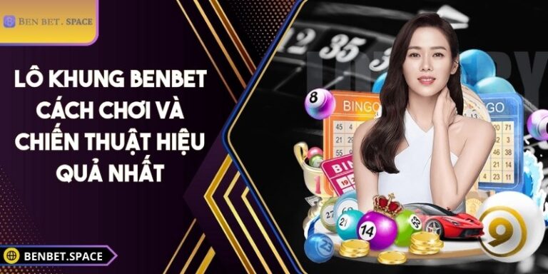 Lô khung BENBET: Cách chơi và chiến thuật hiệu quả nhất 5 Lô khung BENBET